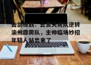 奇异果体育-击剑夜战：云贵天虎队逆转渝州霹雳队，主帅临场妙招年轻人站出来了(我国男子重剑项目首次打进奥运会)